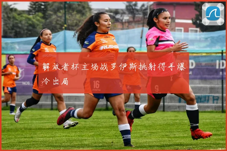 解放者杯主场战罗伊斯挑射得手爆冷出局