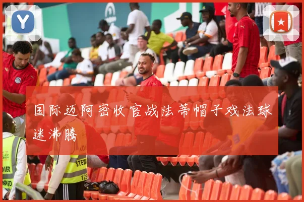 国际迈阿密收官战法蒂帽子戏法球迷沸腾