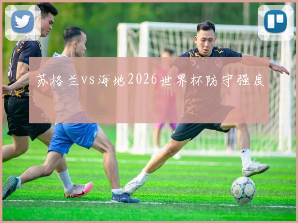 苏格兰vs海地2026世界杯防守强度