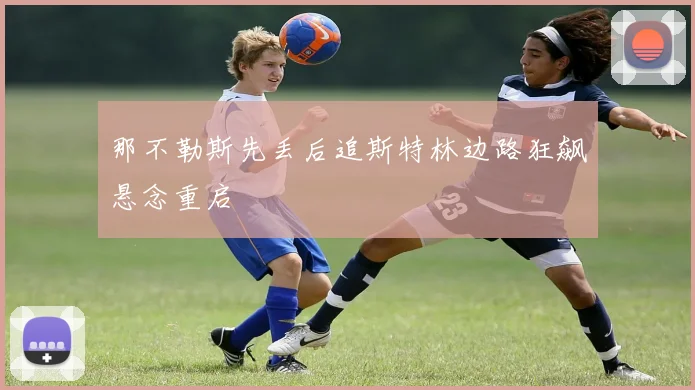 那不勒斯先丢后追斯特林边路狂飙悬念重启