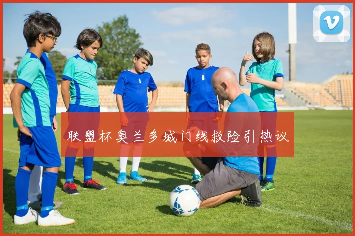 联盟杯奥兰多城门线救险引热议