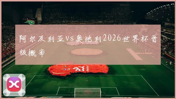 阿尔及利亚vs奥地利2026世界杯晋级概率