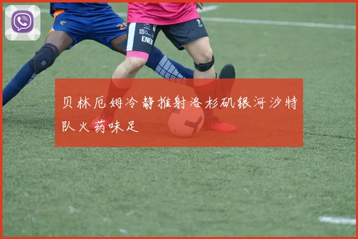 贝林厄姆冷静推射洛杉矶银河沙特队火药味足