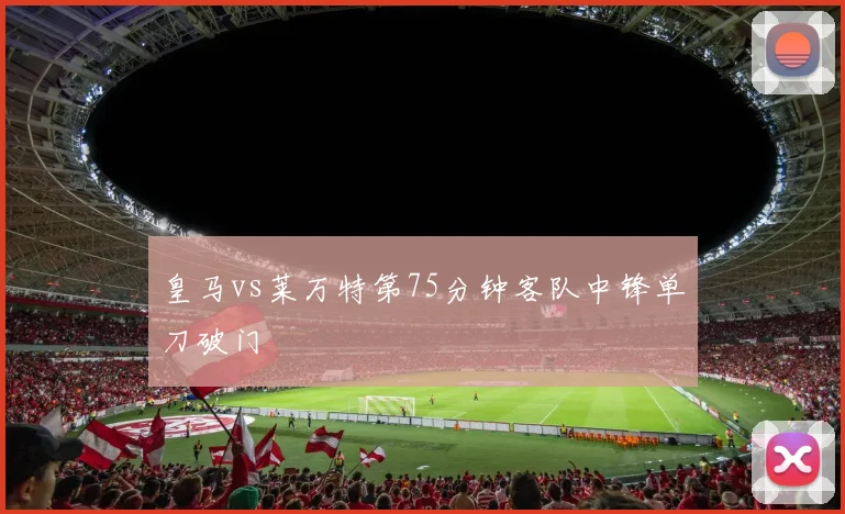 皇马vs莱万特第75分钟客队中锋单刀破门