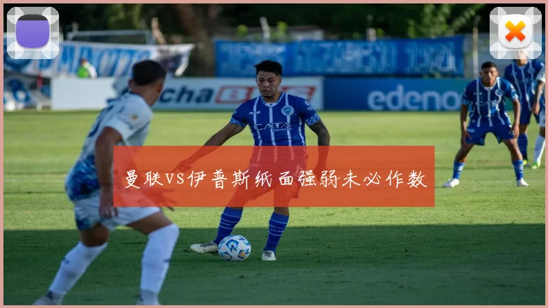 曼联vs伊普斯纸面强弱未必作数