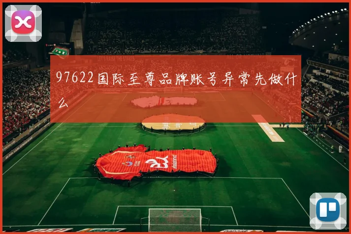 97622国际至尊品牌账号异常先做什么