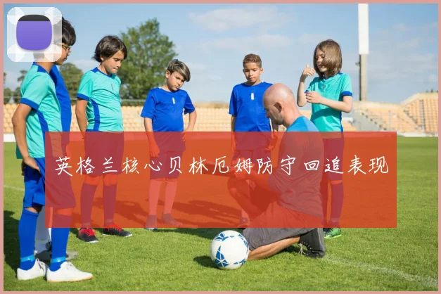 英格兰核心贝林厄姆防守回追表现