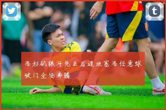 洛杉矶银河先丢后追坎塞洛任意球破门全场沸腾