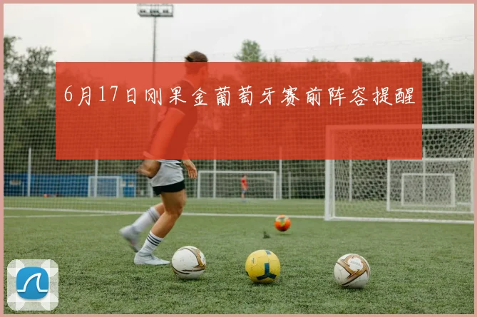 6月17日刚果金葡萄牙赛前阵容提醒