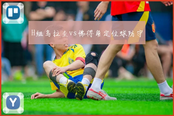 H组乌拉圭vs佛得角定位球防守
