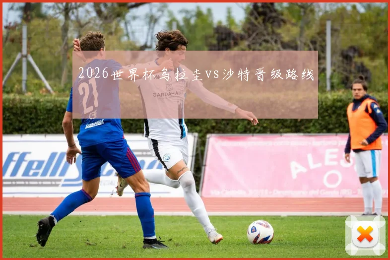 2026世界杯乌拉圭vs沙特晋级路线