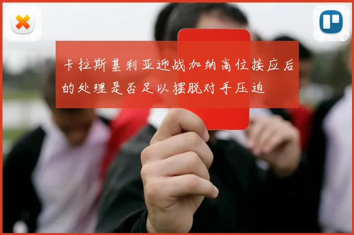 卡拉斯基利亚迎战加纳高位接应后的处理是否足以摆脱对手压迫
