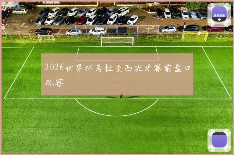 2026世界杯乌拉圭西班牙赛前盘口观察
