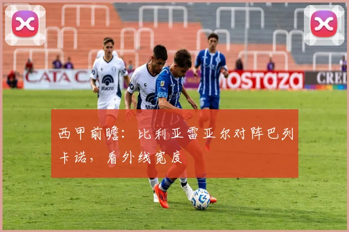 西甲前瞻:比利亚雷亚尔对阵巴列卡诺,看外线宽度