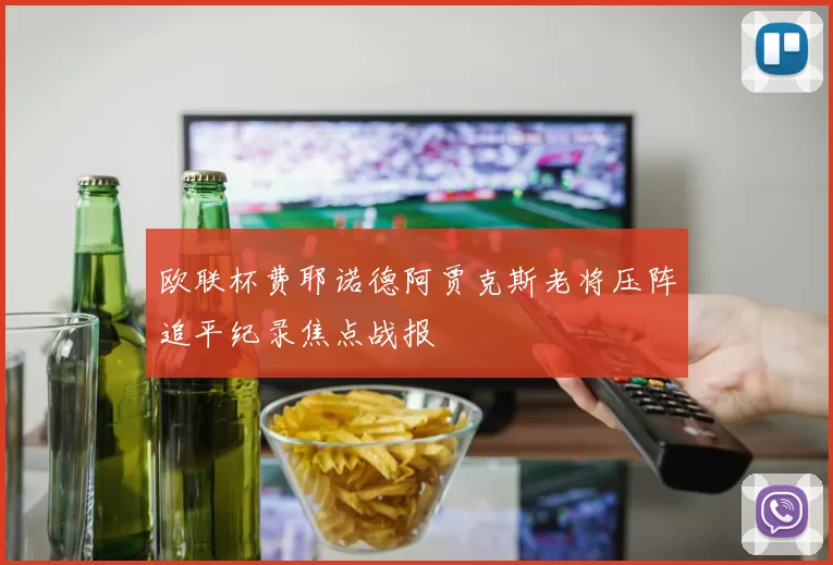 欧联杯费耶诺德阿贾克斯老将压阵追平纪录焦点战报