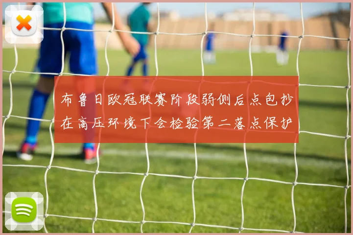布鲁日欧冠联赛阶段弱侧后点包抄在高压环境下会检验第二落点保护