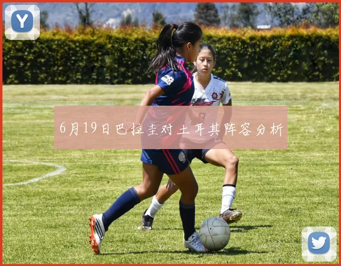 6月19日巴拉圭对土耳其阵容分析