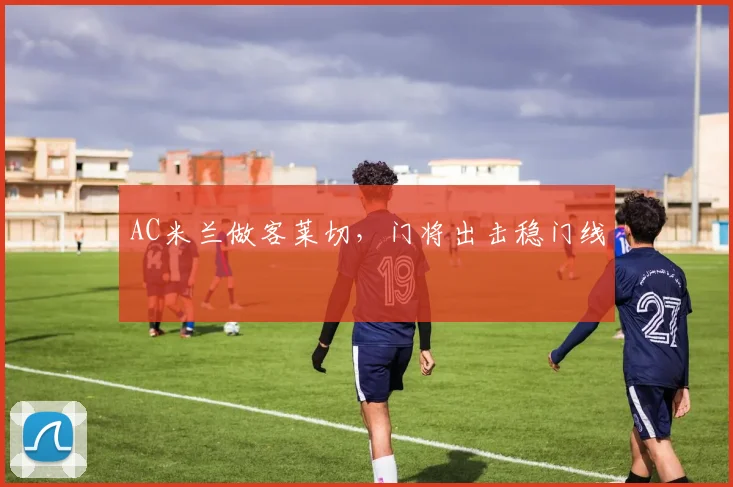 AC米兰做客莱切,门将出击稳门线